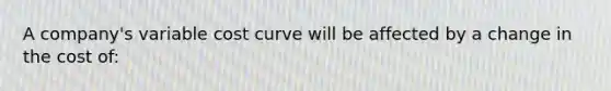 A company's variable cost curve will be affected by a change in the cost of: