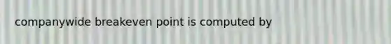 companywide breakeven point is computed by