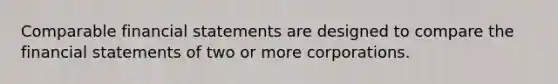 Comparable financial statements are designed to compare the financial statements of two or more corporations.