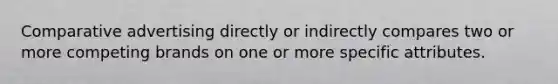 Comparative advertising directly or indirectly compares two or more competing brands on one or more specific attributes.