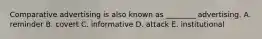 Comparative advertising is also known as​ ________ advertising. A. reminder B. covert C. informative D. attack E. institutional