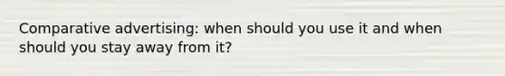 Comparative advertising: when should you use it and when should you stay away from it?