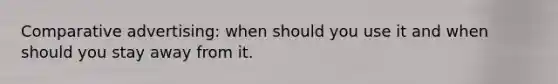 Comparative advertising: when should you use it and when should you stay away from it.