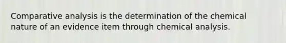 Comparative analysis is the determination of the chemical nature of an evidence item through chemical analysis.