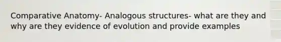 Comparative Anatomy- Analogous structures- what are they and why are they evidence of evolution and provide examples