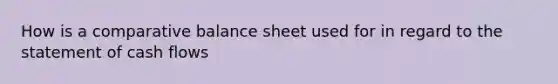 How is a comparative balance sheet used for in regard to the statement of cash flows