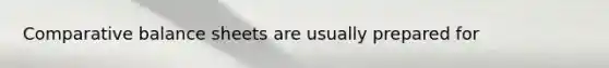 Comparative balance sheets are usually prepared for