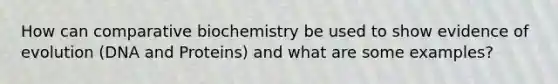 How can comparative biochemistry be used to show evidence of evolution (DNA and Proteins) and what are some examples?