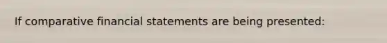 If comparative financial statements are being presented: