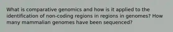 What is comparative genomics and how is it applied to the identification of non-coding regions in regions in genomes? How many mammalian genomes have been sequenced?