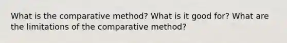 What is the comparative method? What is it good for? What are the limitations of the comparative method?