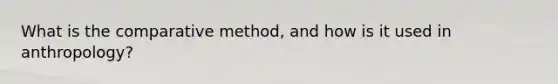 What is the comparative method, and how is it used in anthropology?