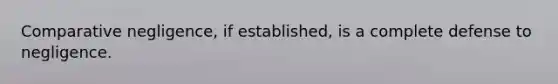 Comparative negligence, if established, is a complete defense to negligence.