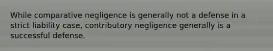 While comparative negligence is generally not a defense in a strict liability case, contributory negligence generally is a successful defense.