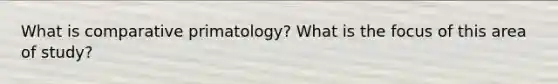 What is comparative primatology? What is the focus of this area of study?