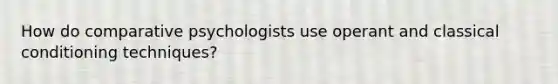 How do comparative psychologists use operant and classical conditioning techniques?