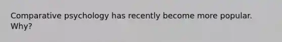 Comparative psychology has recently become more popular. Why?
