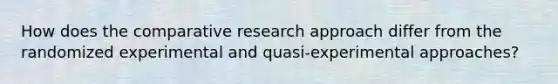 How does the comparative research approach differ from the randomized experimental and quasi-experimental approaches?