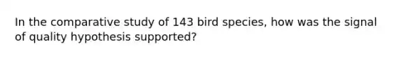 In the comparative study of 143 bird species, how was the signal of quality hypothesis supported?