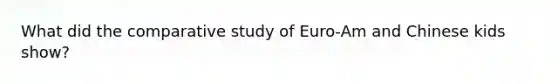 What did the comparative study of Euro-Am and Chinese kids show?