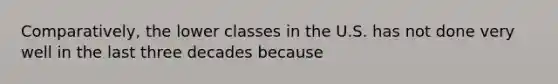 Comparatively, the lower classes in the U.S. has not done very well in the last three decades because