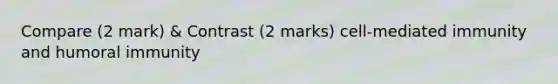 Compare (2 mark) & Contrast (2 marks) cell-mediated immunity and humoral immunity