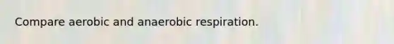 Compare aerobic and anaerobic respiration.