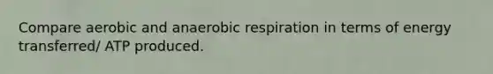 Compare aerobic and an<a href='https://www.questionai.com/knowledge/kyxGdbadrV-aerobic-respiration' class='anchor-knowledge'>aerobic respiration</a> in terms of energy transferred/ ATP produced.