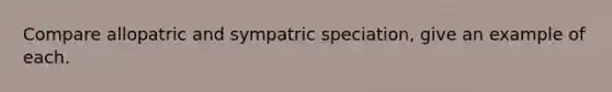 Compare allopatric and sympatric speciation, give an example of each.