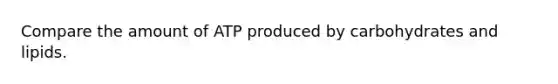 Compare the amount of ATP produced by carbohydrates and lipids.