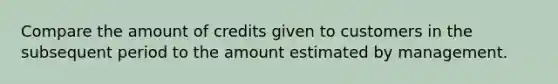 Compare the amount of credits given to customers in the subsequent period to the amount estimated by management.