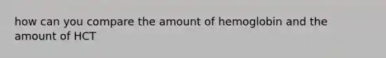 how can you compare the amount of hemoglobin and the amount of HCT