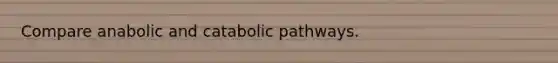 Compare anabolic and catabolic pathways.