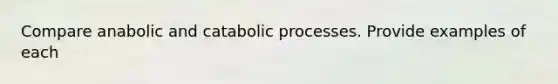 Compare anabolic and catabolic processes. Provide examples of each