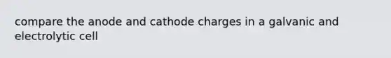 compare the anode and cathode charges in a galvanic and electrolytic cell