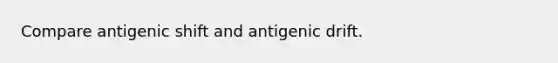 Compare antigenic shift and antigenic drift.