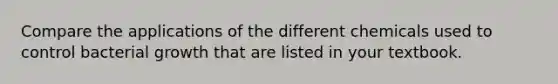 Compare the applications of the different chemicals used to control bacterial growth that are listed in your textbook.