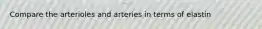 Compare the arterioles and arteries in terms of elastin