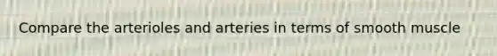 Compare the arterioles and arteries in terms of smooth muscle