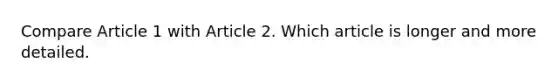 Compare Article 1 with Article 2. Which article is longer and more detailed.