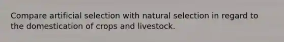 Compare artificial selection with natural selection in regard to the domestication of crops and livestock.