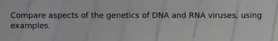 Compare aspects of the genetics of DNA and RNA viruses, using examples.