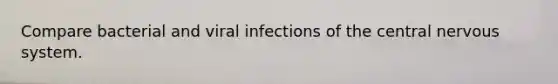 Compare bacterial and viral infections of the central nervous system.