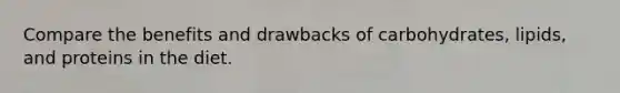 Compare the benefits and drawbacks of carbohydrates, lipids, and proteins in the diet.