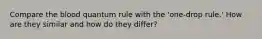 Compare the blood quantum rule with the 'one-drop rule.' How are they similar and how do they differ?