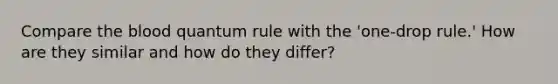 Compare the blood quantum rule with the 'one-drop rule.' How are they similar and how do they differ?