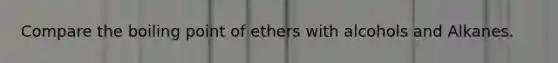 Compare the boiling point of ethers with alcohols and Alkanes.