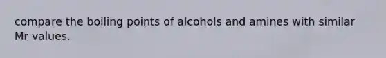 compare the boiling points of alcohols and amines with similar Mr values.