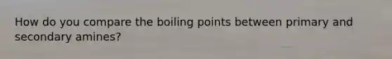 How do you compare the boiling points between primary and secondary amines?