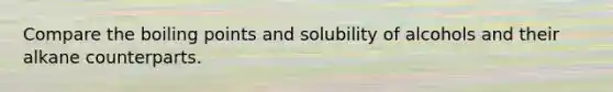 Compare the boiling points and solubility of alcohols and their alkane counterparts.